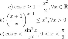 a) \cos x\geq1-\frac{x^2}{2}, \forall x\in\mathbb{R}\\ b) \left(\frac{x+1}{x}\right)^{x+1}\leq x^x, \forall x>0\\ c) \cos x<\frac{\sin^2x}{x^2}, 0<x<\frac{\pi}{2}